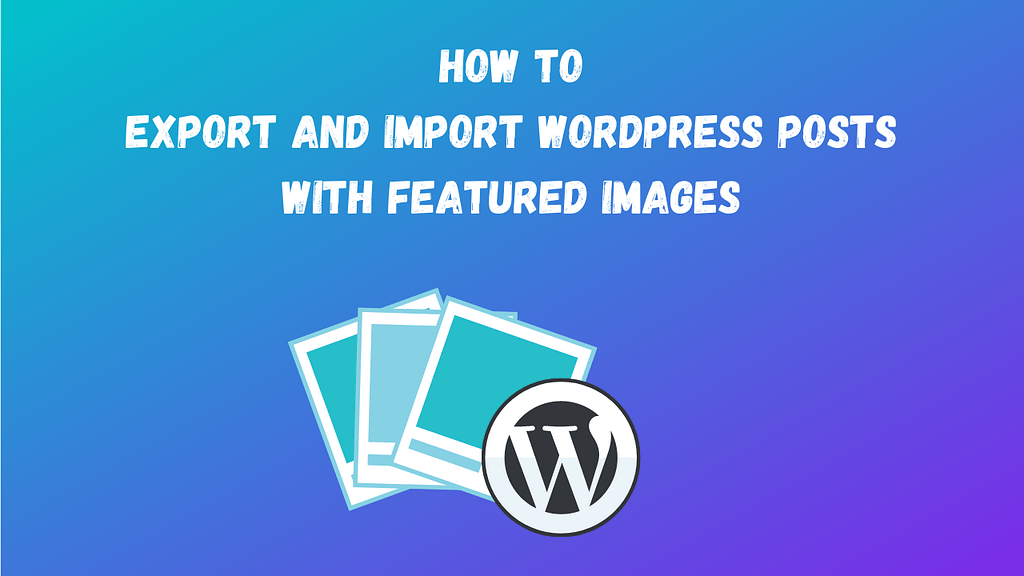 How to Export and Import WordPress Posts with Featured Images